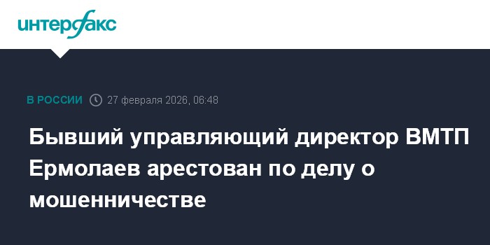 Бывший управляющий директор ВМТП Ермолаев арестован по делу о мошенничестве