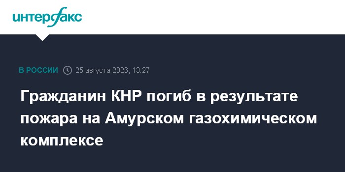 Гражданин КНР погиб в результате пожара на Амурском газохимическом комплексе