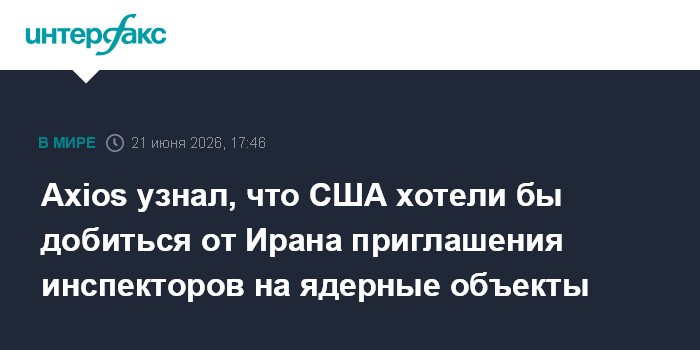 Axios узнал, что США хотели бы добиться от Ирана приглашения инспекторов на ядерные объекты