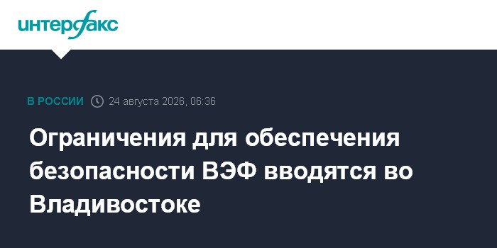 Ограничения для обеспечения безопасности ВЭФ вводятся во Владивостоке