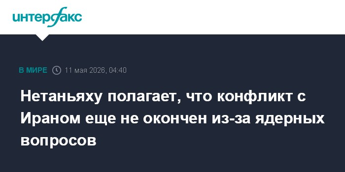 Нетаньяху полагает, что конфликт с Ираном еще не окончен из-за ядерных вопросов
