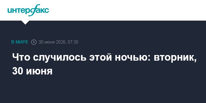 Что случилось этой ночью: вторник, 30 июня