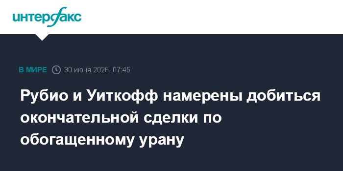 Рубио и Уиткофф намерены добиться окончательной сделки по обогащенному урану