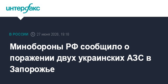 Минобороны РФ сообщило о поражении двух украинских АЗС в Запорожье