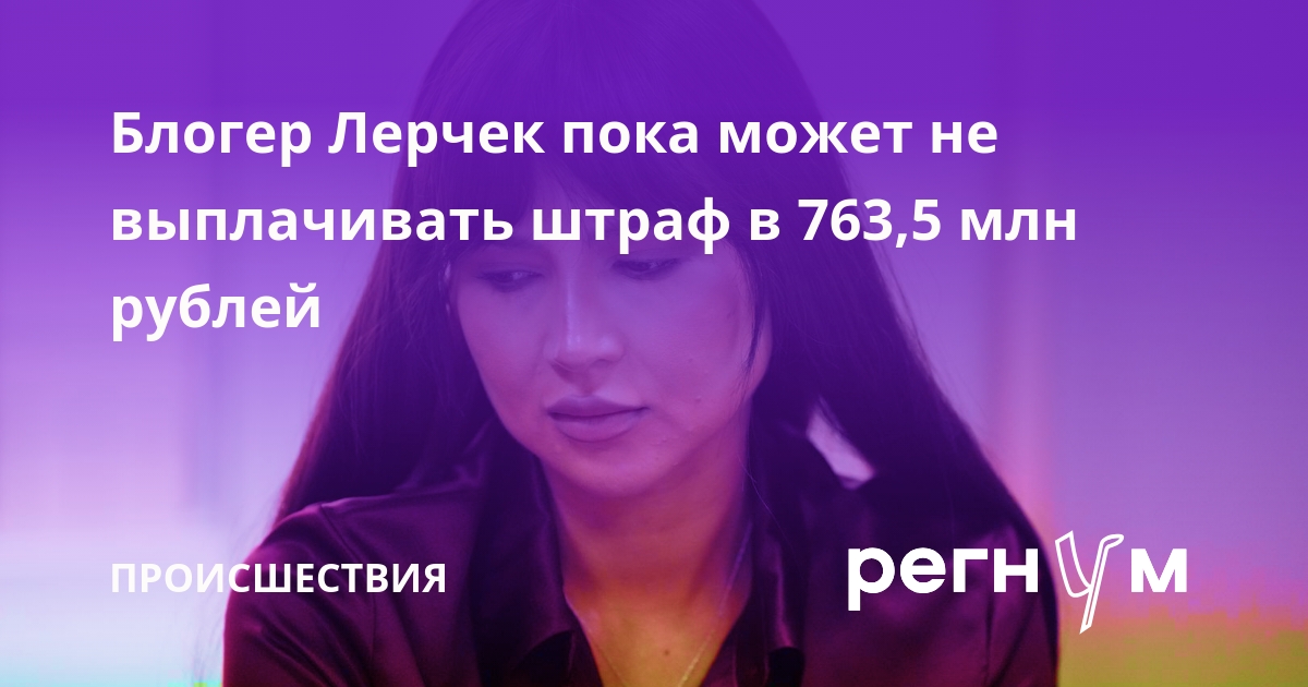 Блогер Лерчек пока может не выплачивать штраф в 763,5 млн рублей