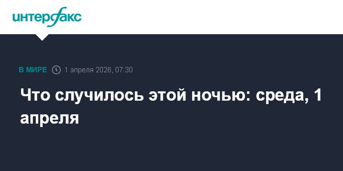 Что случилось этой ночью: среда, 1 апреля